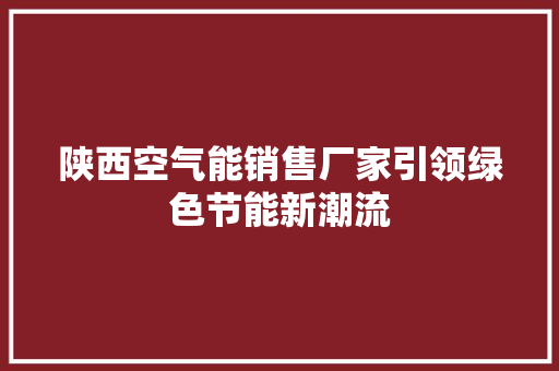 陕西空气能销售厂家引领绿色节能新潮流