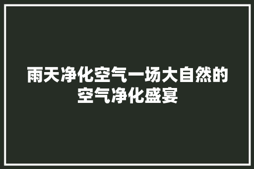 雨天净化空气一场大自然的空气净化盛宴