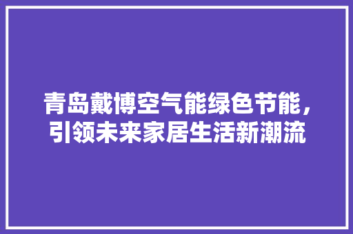 青岛戴博空气能绿色节能，引领未来家居生活新潮流