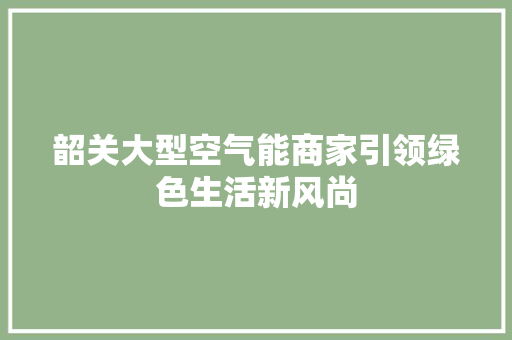 韶关大型空气能商家引领绿色生活新风尚