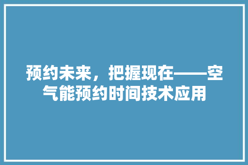 预约未来，把握现在——空气能预约时间技术应用 汽车维修