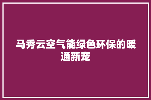马秀云空气能绿色环保的暖通新宠 家电维修