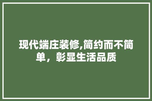 现代端庄装修,简约而不简单，彰显生活品质 现代端庄装修,简约而不简单，彰显生活品质 家电维修