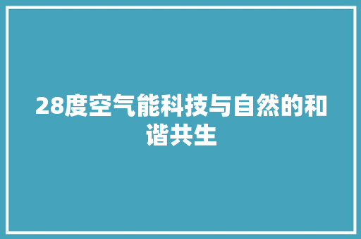 28度空气能科技与自然的和谐共生 综合便民
