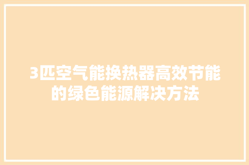3匹空气能换热器高效节能的绿色能源解决方法 汽车维修