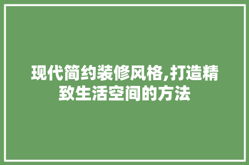 现代简约装修风格,打造精致生活空间的方法 现代简约装修风格,打造精致生活空间的方法 厨房维修