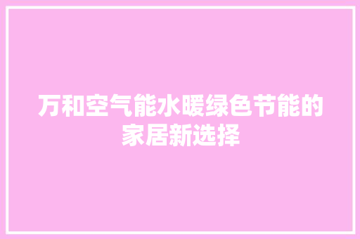 万和空气能水暖绿色节能的家居新选择