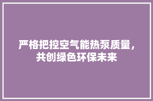 严格把控空气能热泵质量，共创绿色环保未来 墙体维修