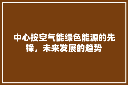 中心按空气能绿色能源的先锋，未来发展的趋势