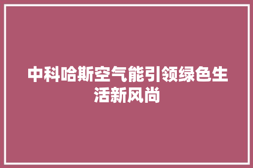 中科哈斯空气能引领绿色生活新风尚 汽车维修