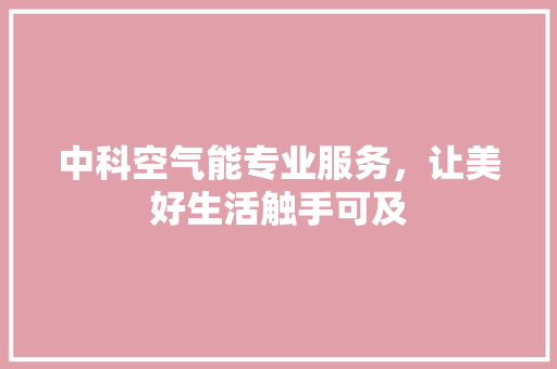 中科空气能专业服务，让美好生活触手可及