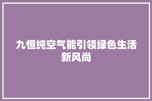 九恒纯空气能引领绿色生活新风尚