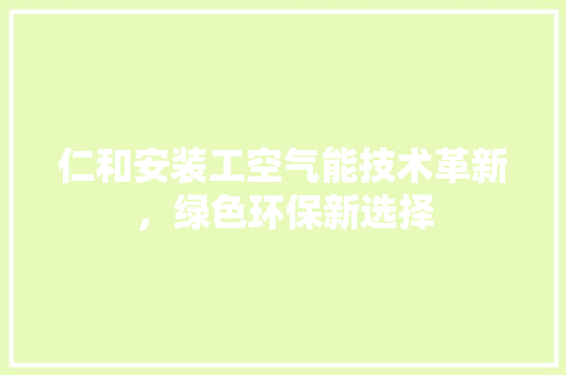 仁和安装工空气能技术革新，绿色环保新选择