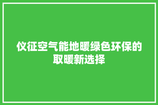 仪征空气能地暖绿色环保的取暖新选择