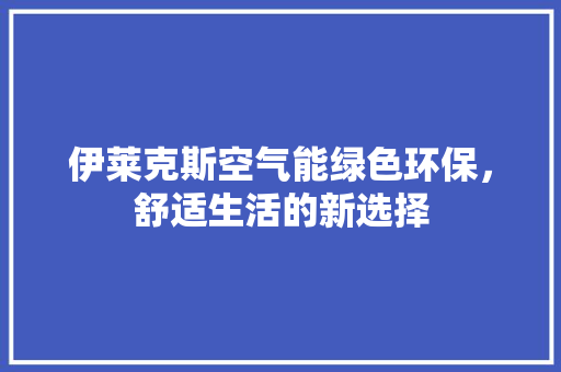 伊莱克斯空气能绿色环保，舒适生活的新选择