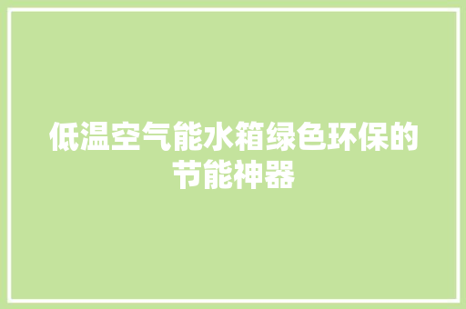 低温空气能水箱绿色环保的节能神器