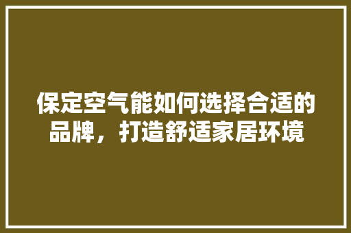 保定空气能如何选择合适的品牌，打造舒适家居环境