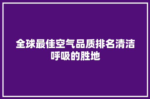 全球最佳空气品质排名清洁呼吸的胜地