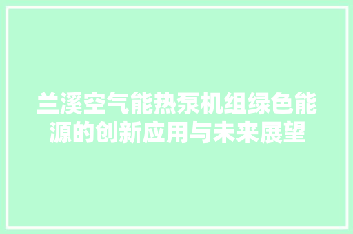 兰溪空气能热泵机组绿色能源的创新应用与未来展望
