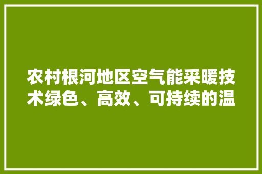 农村根河地区空气能采暖技术绿色、高效、可持续的温暖之路