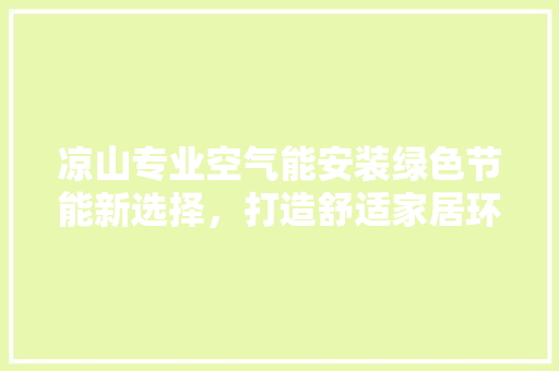 凉山专业空气能安装绿色节能新选择，打造舒适家居环境