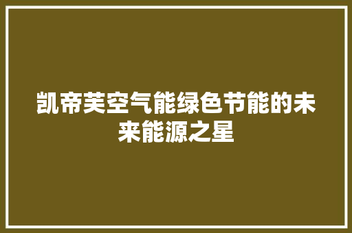 凯帝芙空气能绿色节能的未来能源之星