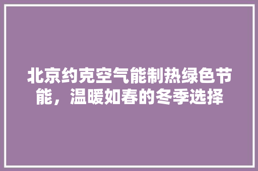 北京约克空气能制热绿色节能，温暖如春的冬季选择