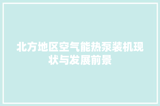 北方地区空气能热泵装机现状与发展前景