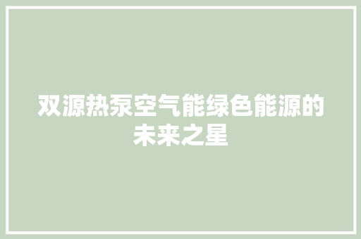 双源热泵空气能绿色能源的未来之星
