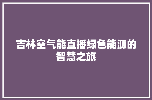 吉林空气能直播绿色能源的智慧之旅