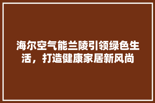 海尔空气能兰陵引领绿色生活，打造健康家居新风尚