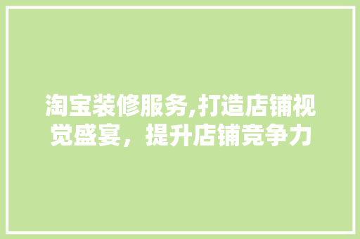 淘宝装修服务,打造店铺视觉盛宴，提升店铺竞争力 淘宝装修服务,打造店铺视觉盛宴，提升店铺竞争力 厨房维修