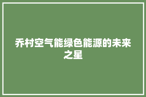 乔村空气能绿色能源的未来之星