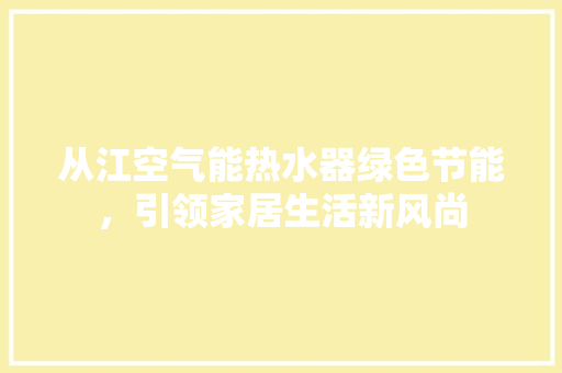 从江空气能热水器绿色节能，引领家居生活新风尚