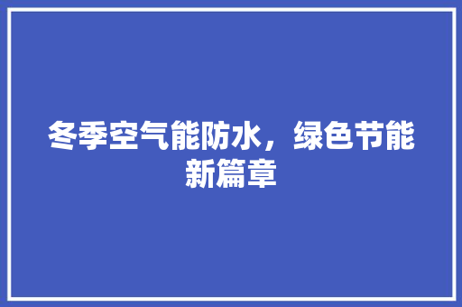 冬季空气能防水，绿色节能新篇章 墙体维修