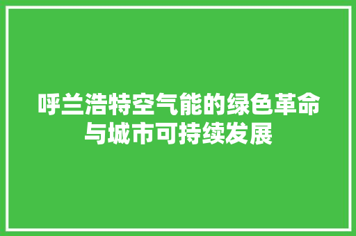 呼兰浩特空气能的绿色革命与城市可持续发展 厨房维修