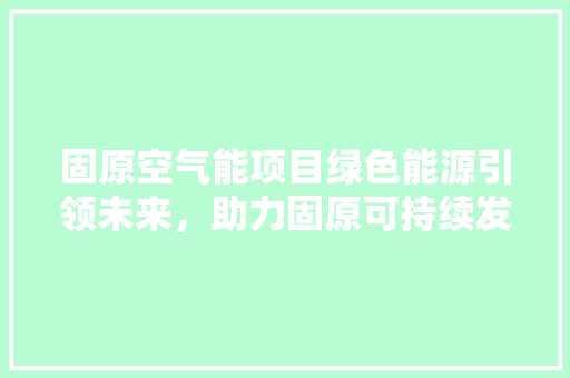 固原空气能项目绿色能源引领未来，助力固原可持续发展 汽车维修