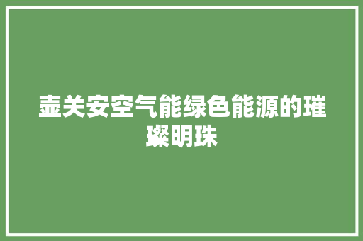 壶关安空气能绿色能源的璀璨明珠 家电维修