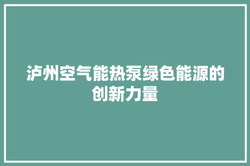 泸州空气能热泵绿色能源的创新力量 家电维修
