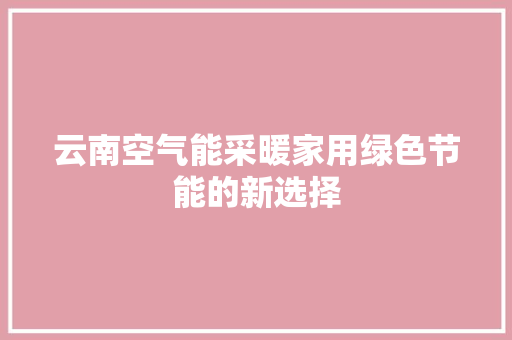 云南空气能采暖家用绿色节能的新选择