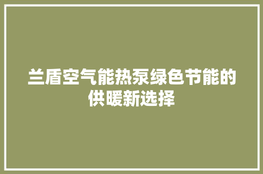 兰盾空气能热泵绿色节能的供暖新选择