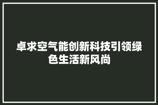 卓求空气能创新科技引领绿色生活新风尚