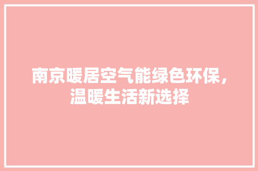 南京暖居空气能绿色环保，温暖生活新选择