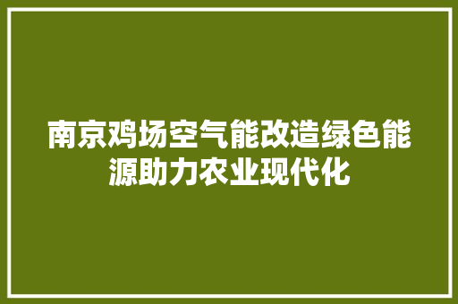 南京鸡场空气能改造绿色能源助力农业现代化 综合便民
