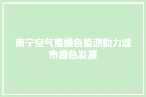 南宁空气能绿色能源助力城市绿色发展 家电维修