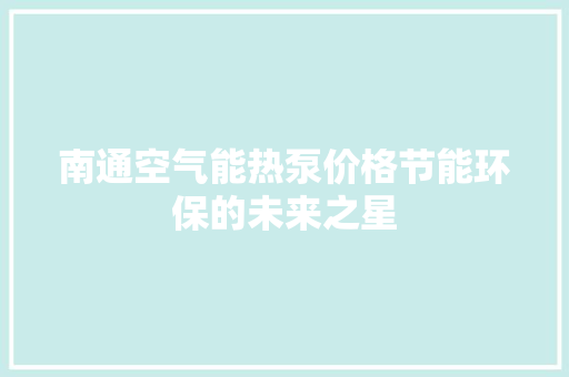 南通空气能热泵价格节能环保的未来之星