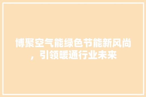 博聚空气能绿色节能新风尚，引领暖通行业未来