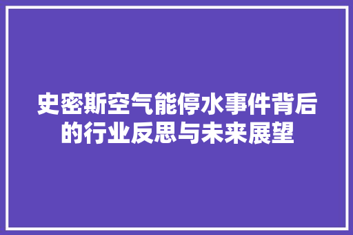 史密斯空气能停水事件背后的行业反思与未来展望