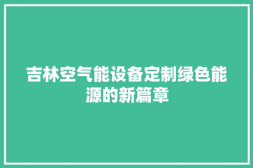 吉林空气能设备定制绿色能源的新篇章