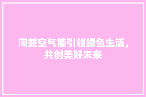 同益空气能引领绿色生活，共创美好未来